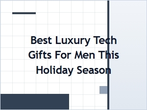 Best Luxury Tech Gifts for Men This Holiday Season