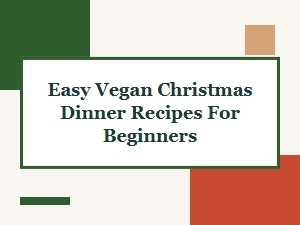 Easy Vegan Christmas Dinner Recipes for Beginners