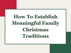 How to Establish Meaningful Family Christmas Traditions